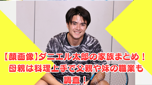 【顔画像】ダニエル太郎の家族まとめ！母親は料理上手で父親や妹の職業も調査！