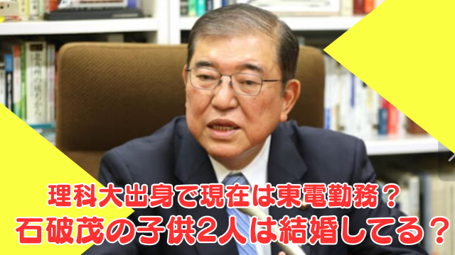 石破茂の子供2人は結婚してる？理科大出身で現在は東電勤務？家族エピソードも紹介！